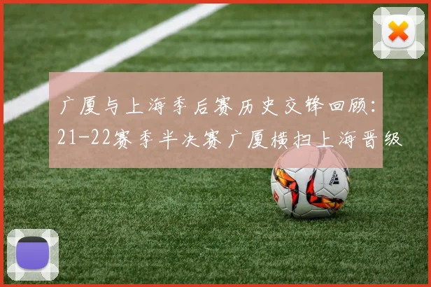 广厦与上海季后赛历史交锋回顾：21-22赛季半决赛广厦横扫上海晋级决赛