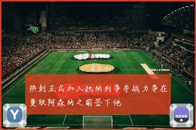 热刺正式加入托纳利争夺战力争在曼联阿森纳之前签下他
