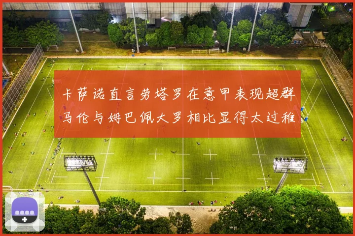 卡萨诺直言劳塔罗在意甲表现超群马伦与姆巴佩大罗相比显得太过稚嫩