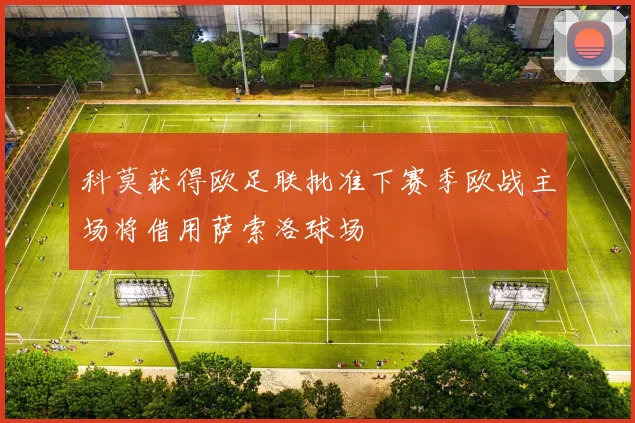 科莫获得欧足联批准下赛季欧战主场将借用萨索洛球场